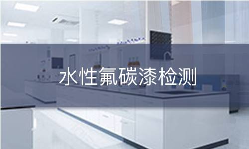 水性氟碳漆检测 水性氟碳漆检测