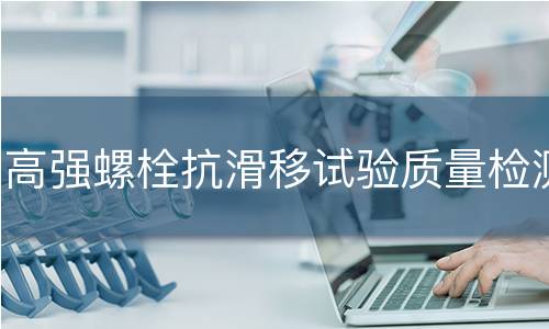 高强螺栓抗滑移试验质量检测
