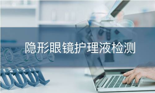 隐形眼镜护理液检测 隐形眼镜护理液检测