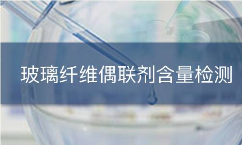 玻璃纤维偶联剂含量检测