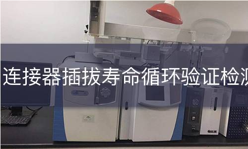 连接器插拔寿命循环验证检测