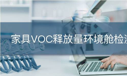 家具VOC释放量环境舱检测