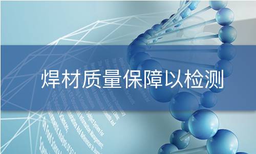焊材质量保障以检测