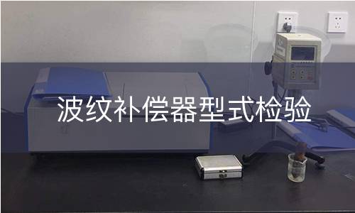 波纹补偿器型式检验 波纹补偿器型式检验