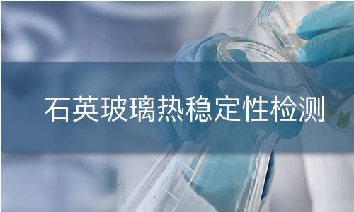 石英玻璃热稳定性检测