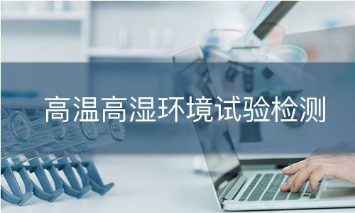 高温高湿环境试验检测
