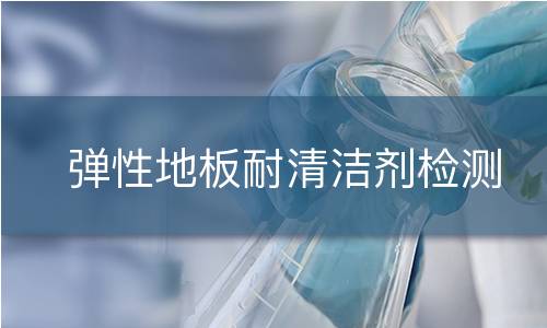 弹性地板耐清洁剂检测