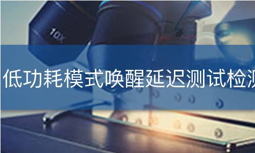 低功耗模式唤醒延迟测试检测
