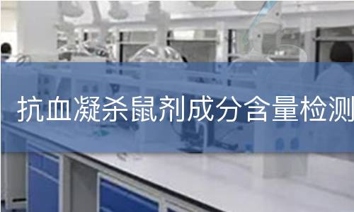 抗血凝杀鼠剂成分含量检测