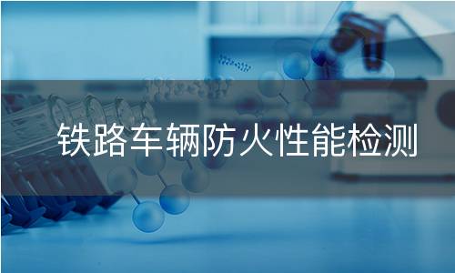 铁路车辆防火性能检测