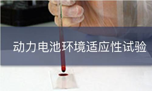 动力电池环境适应性试验 动力电池环境适应性试验