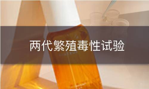 两代繁殖毒性试验 两代繁殖毒性试验